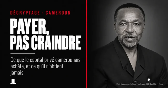 Payer, pas craindre : ce que le capital privé camerounais achète et ce qu’il n’obtient jamais